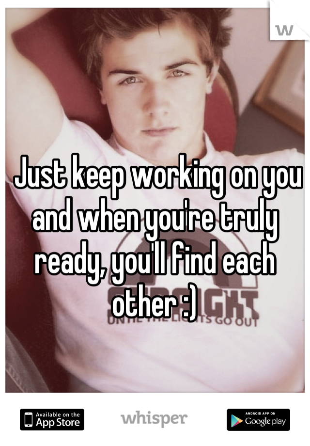  Just keep working on you and when you're truly ready, you'll find each other :)