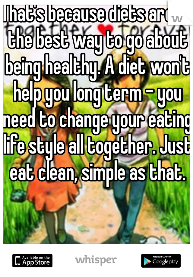 That's because diets aren't the best way to go about being healthy. A diet won't help you long term - you need to change your eating life style all together. Just eat clean, simple as that. 