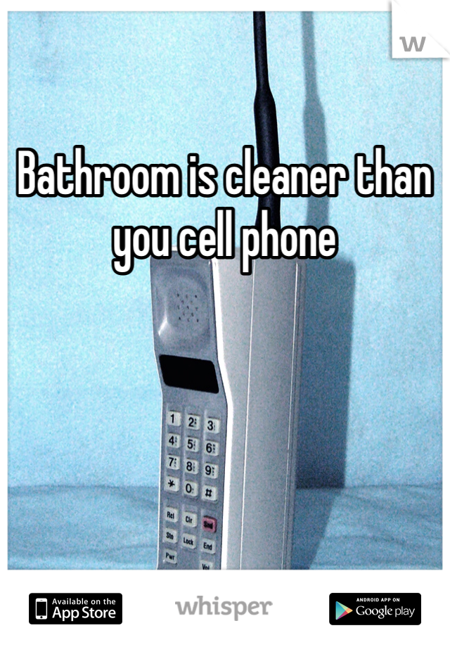 Bathroom is cleaner than you cell phone