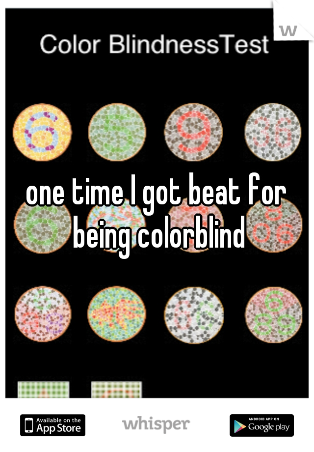 one time I got beat for being colorblind