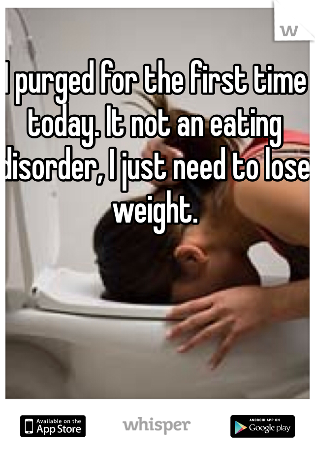I purged for the first time today. It not an eating disorder, I just need to lose weight.