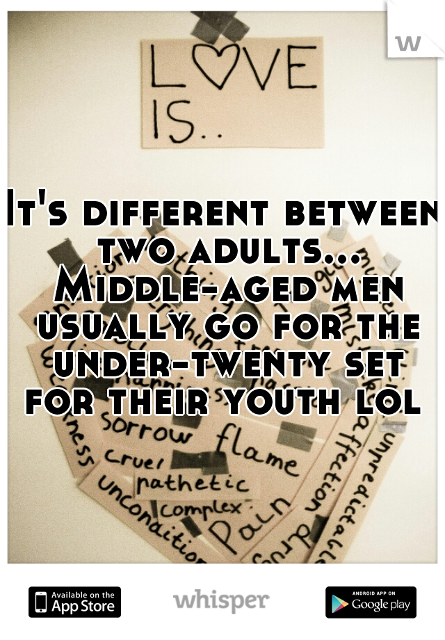 It's different between two adults... Middle-aged men usually go for the under-twenty set for their youth lol 