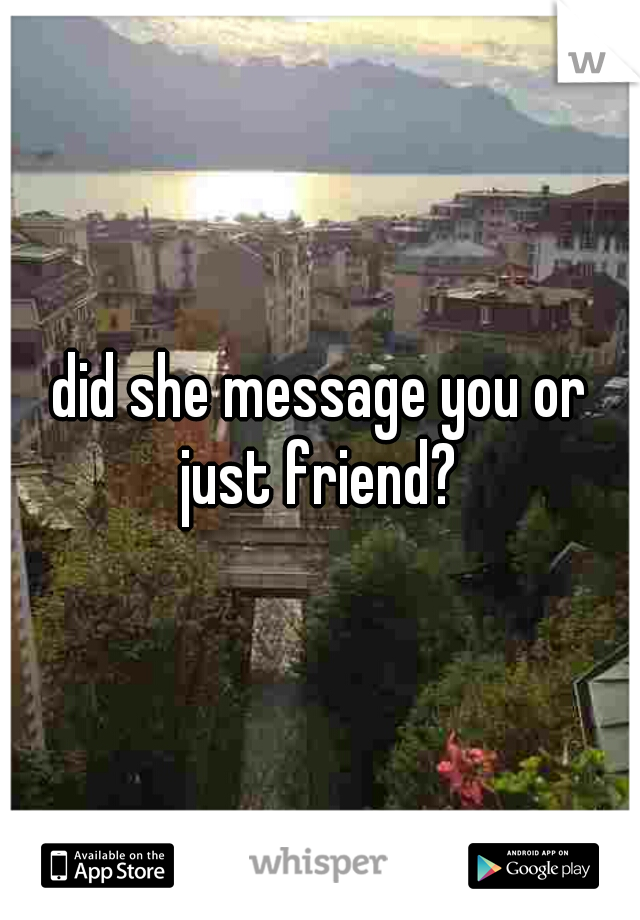did she message you or just friend? 