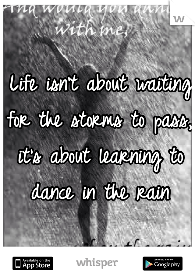 Life isn't about waiting for the storms to pass, it's about learning to dance in the rain