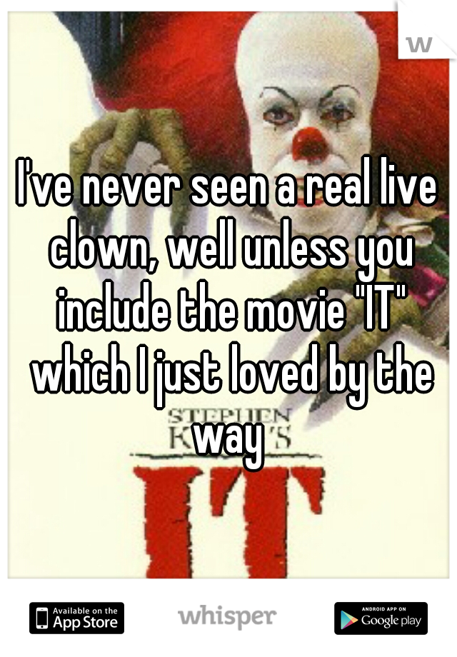 I've never seen a real live clown, well unless you include the movie "IT" which I just loved by the way 