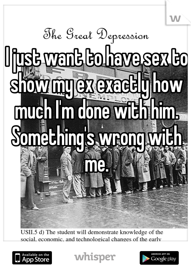 I just want to have sex to show my ex exactly how much I'm done with him. Something's wrong with me.