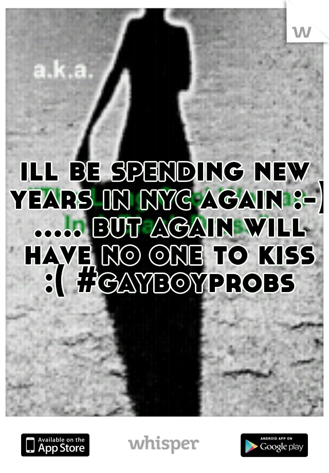 ill be spending new years in nyc again :-) ..... but again will have no one to kiss :( #gayboyprobs