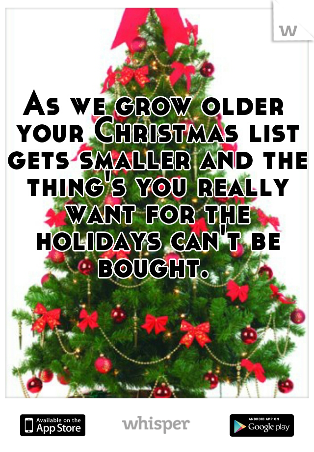 As we grow older your Christmas list gets smaller and the thing's you really want for the holidays can't be bought. 