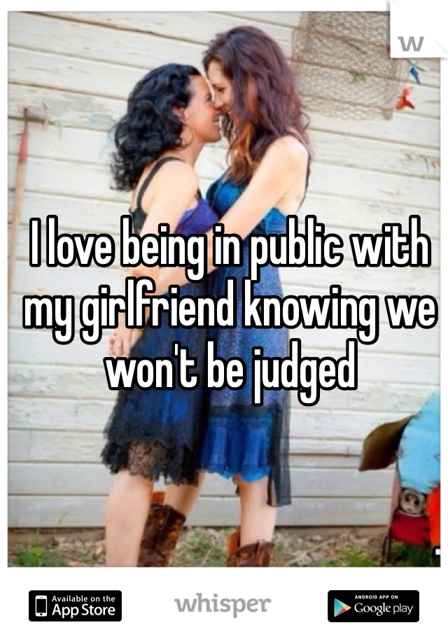 I love being in public with my girlfriend knowing we won't be judged 