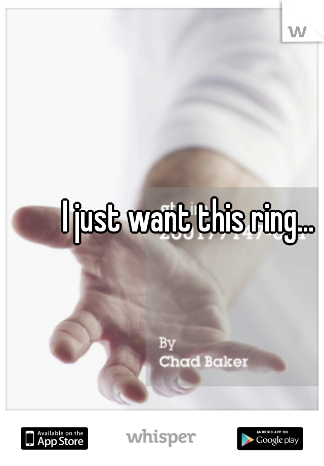 I just want this ring...