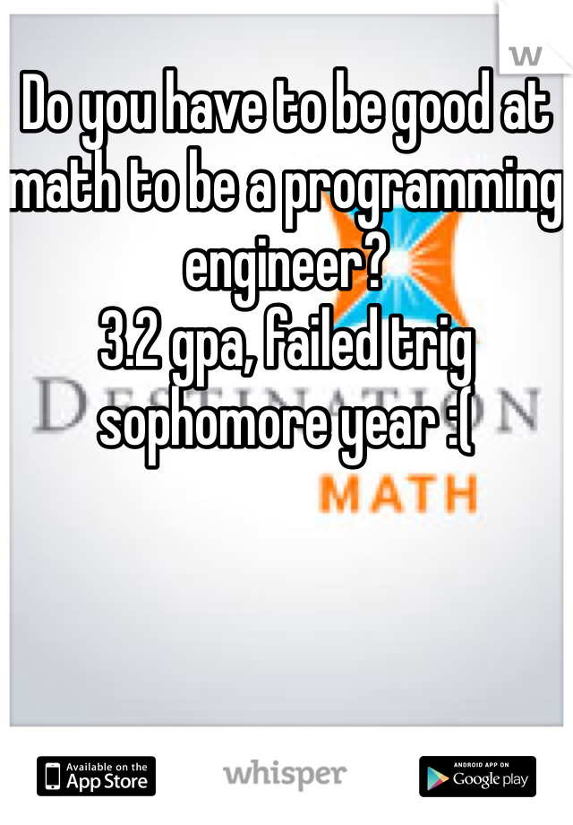 Do you have to be good at math to be a programming engineer?
3.2 gpa, failed trig sophomore year :(