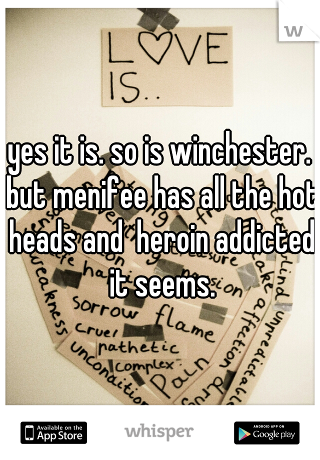 yes it is. so is winchester. but menifee has all the hot heads and  heroin addicted it seems.