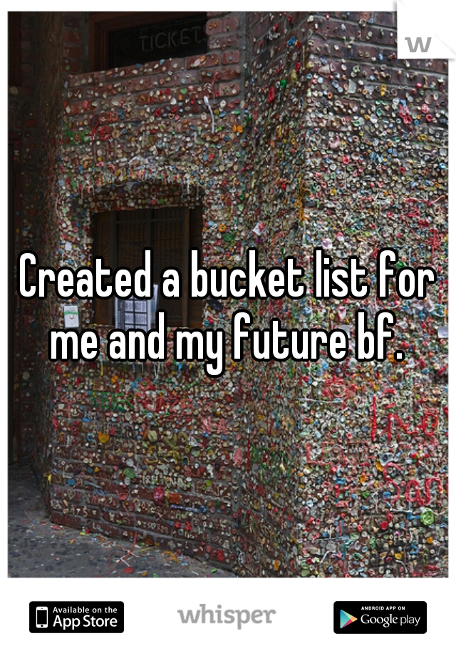 Created a bucket list for me and my future bf. 