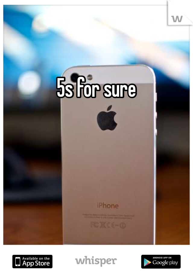 5s for sure