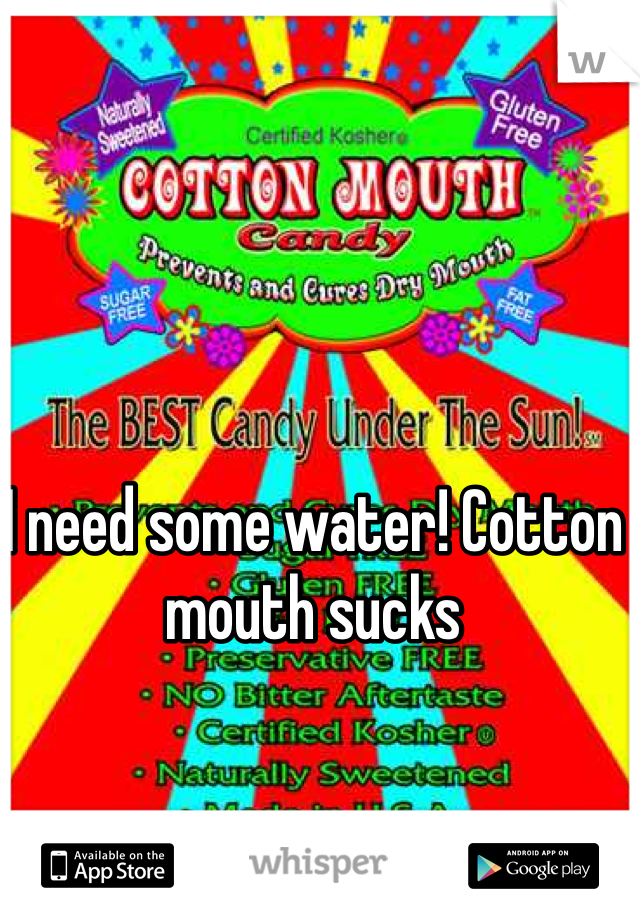 I need some water! Cotton mouth sucks