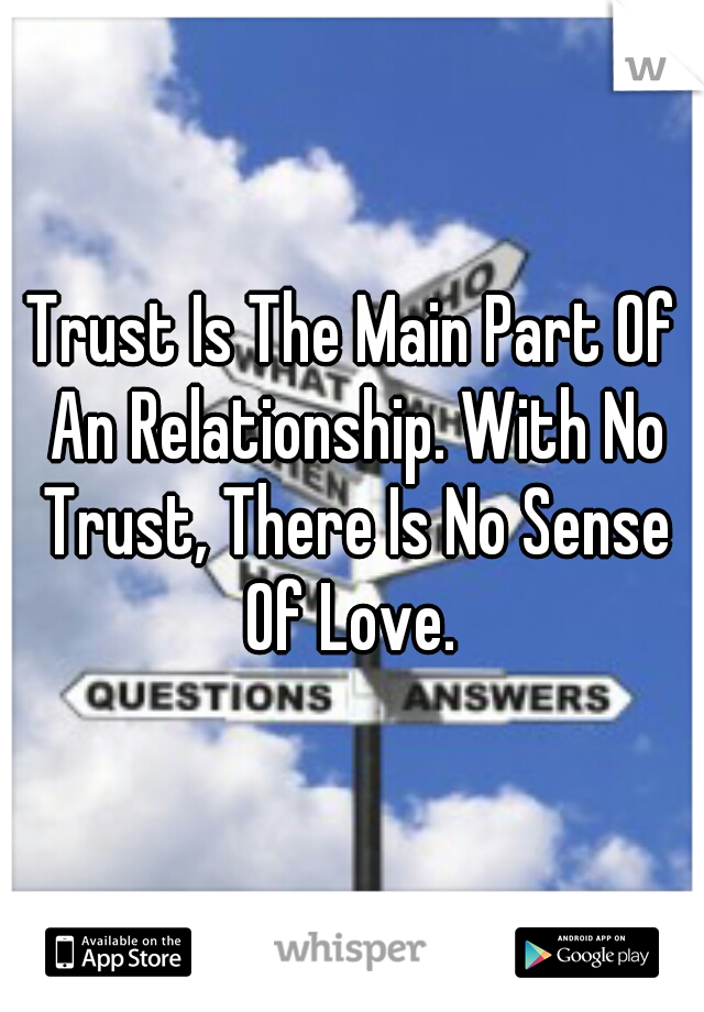 Trust Is The Main Part Of An Relationship. With No Trust, There Is No Sense Of Love. 
