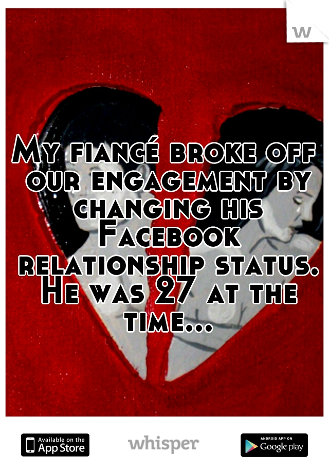 My fiancé broke off our engagement by changing his Facebook relationship status. He was 27 at the time...