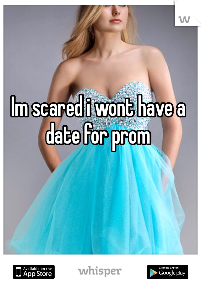 Im scared i wont have a date for prom