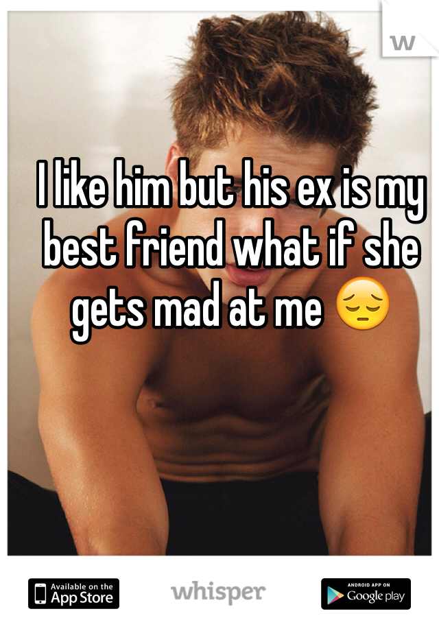 I like him but his ex is my best friend what if she gets mad at me 😔