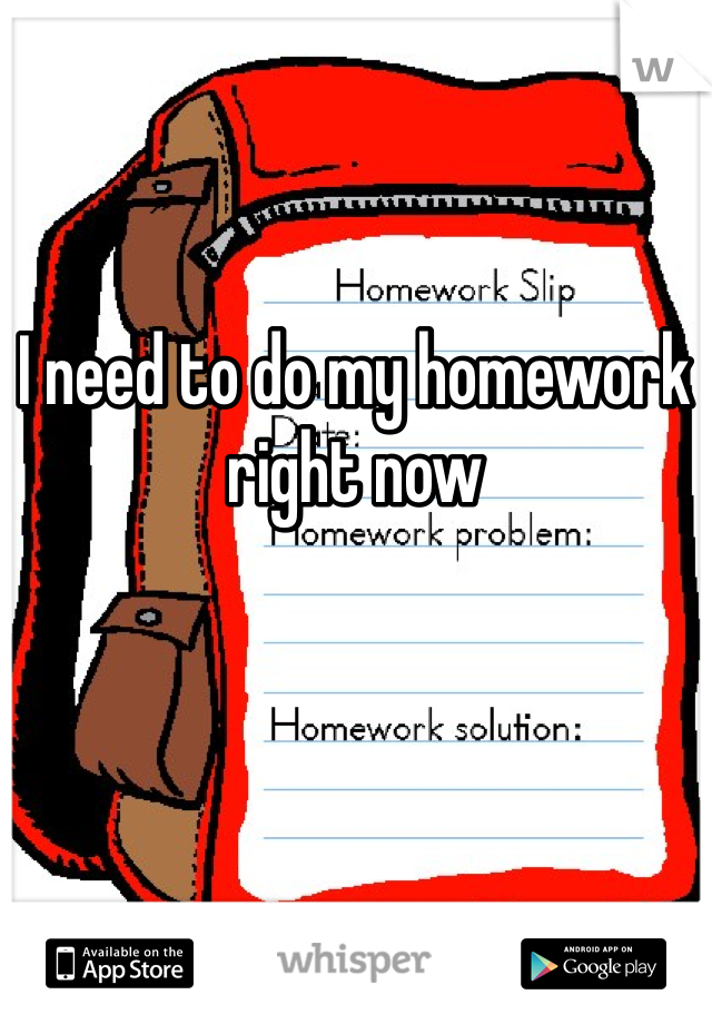 I need to do my homework right now 