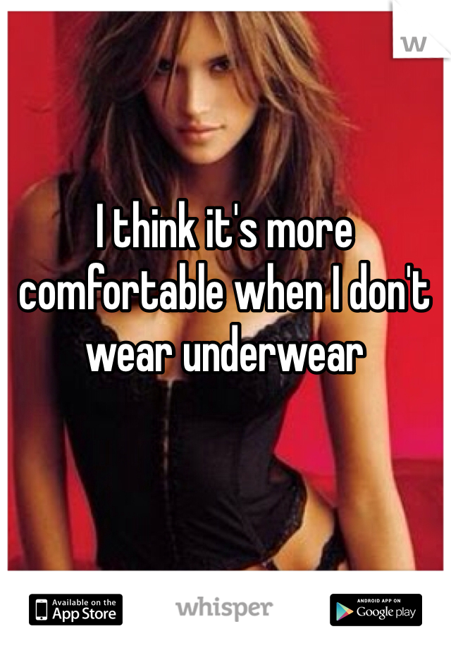 I think it's more comfortable when I don't wear underwear 