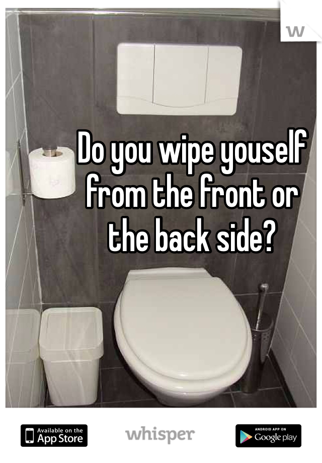 Do you wipe youself
from the front or
the back side?
