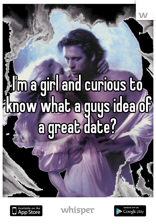 I'm a girl and curious to know what a guys idea of a great date? 