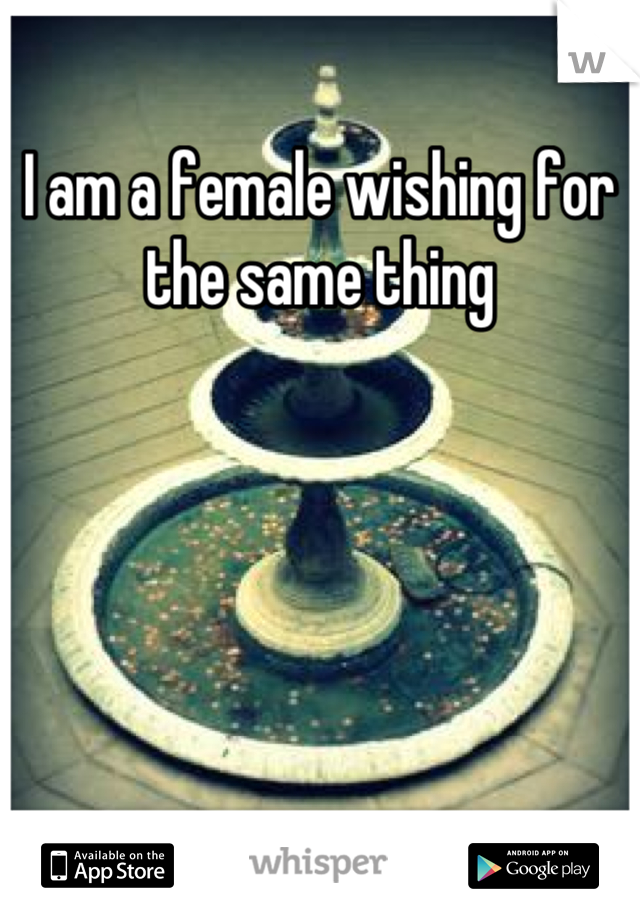 I am a female wishing for the same thing