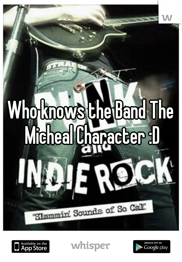 Who knows the Band The Micheal Character :D