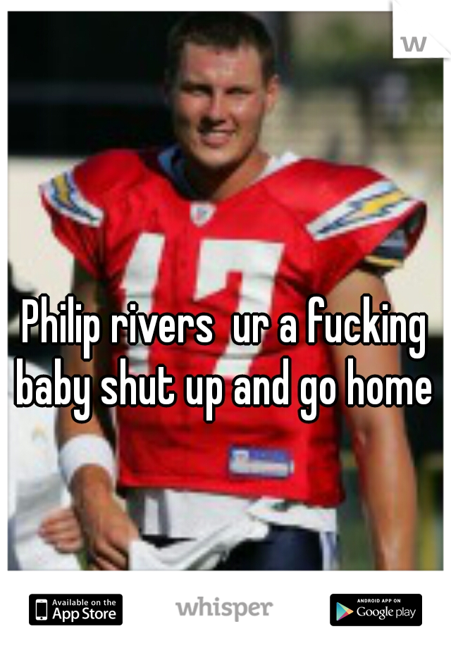 Philip rivers  ur a fucking baby shut up and go home 