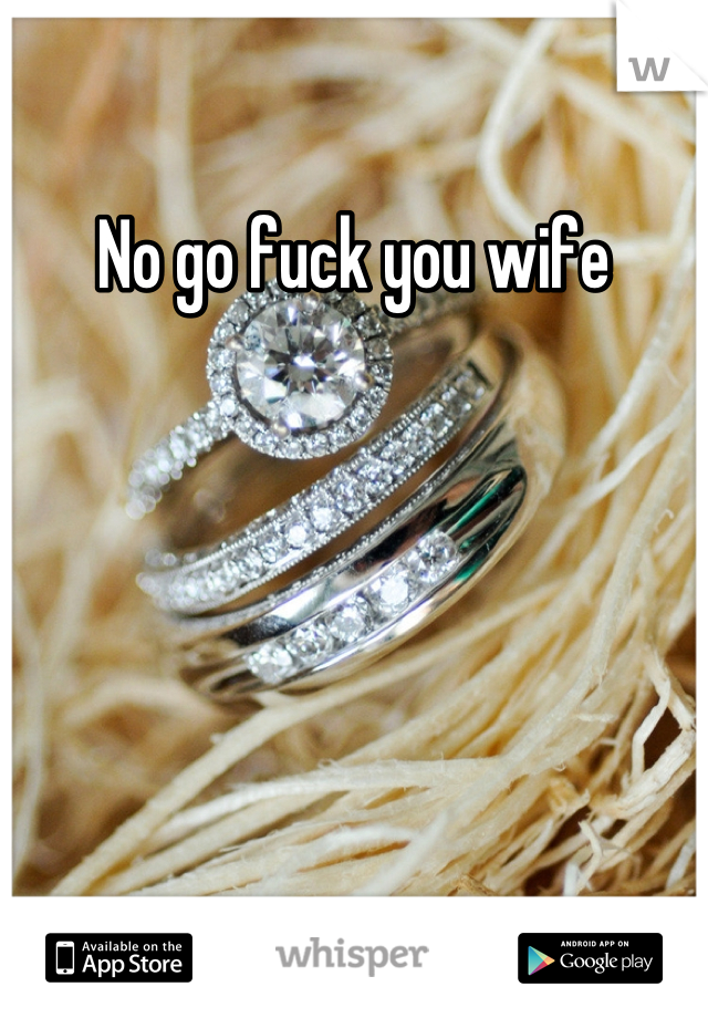 No go fuck you wife