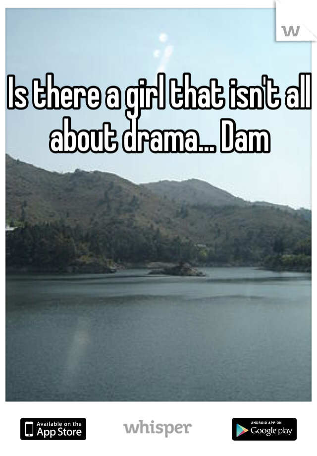 Is there a girl that isn't all about drama... Dam 