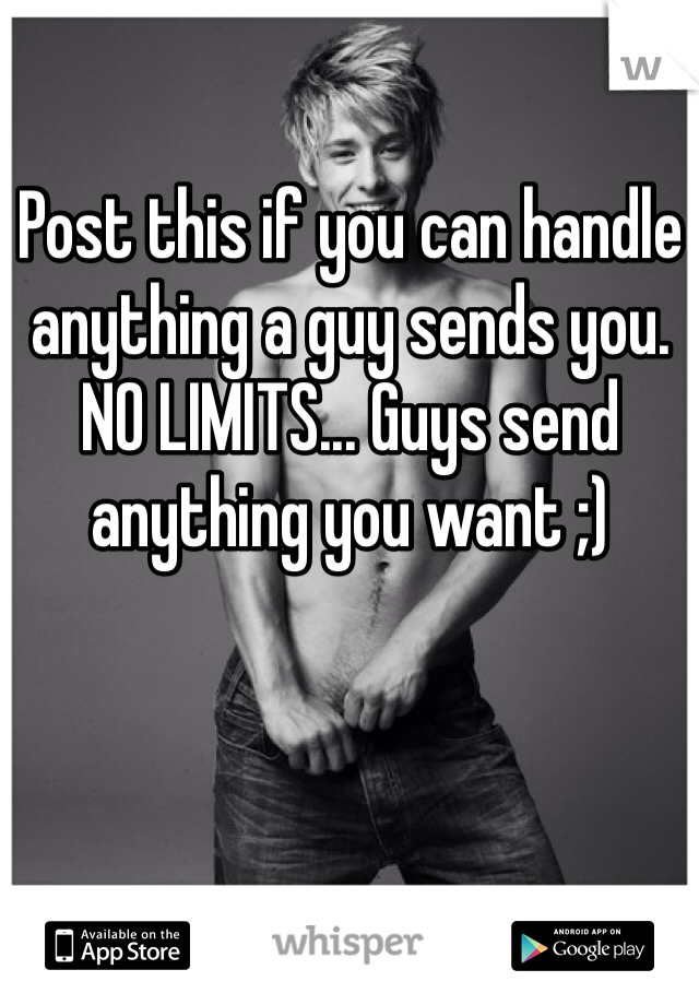 Post this if you can handle anything a guy sends you. NO LIMITS... Guys send anything you want ;)