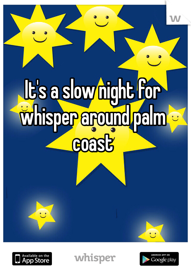 It's a slow night for whisper around palm coast