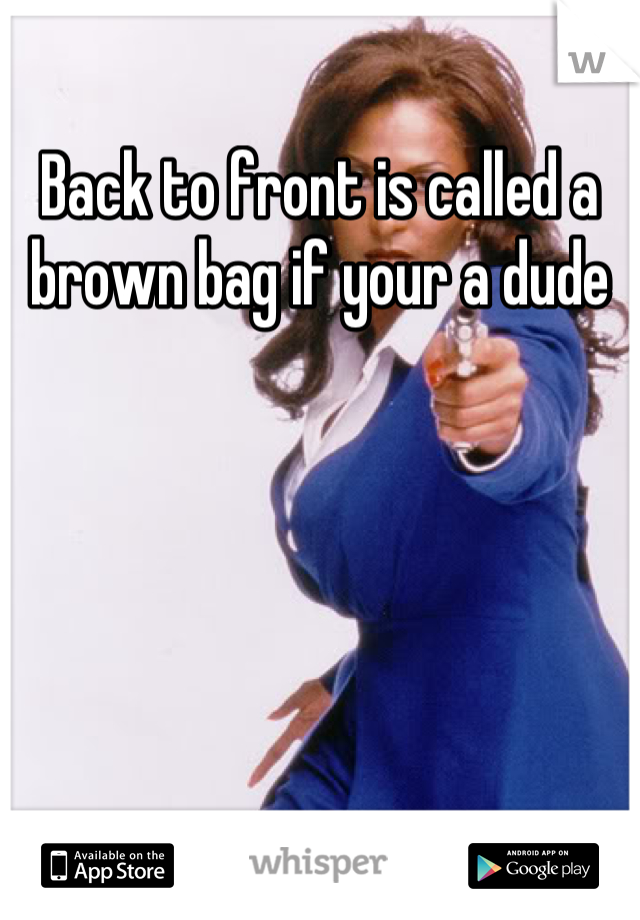 Back to front is called a brown bag if your a dude