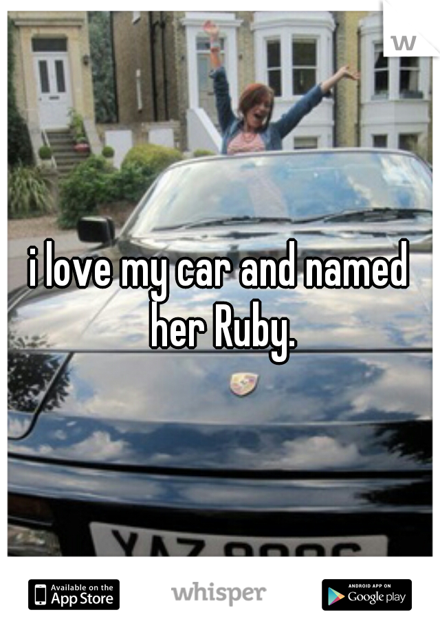 i love my car and named her Ruby.