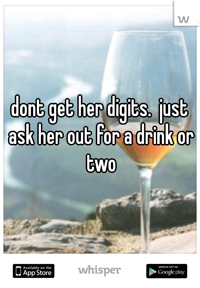 dont get her digits.  just ask her out for a drink or two