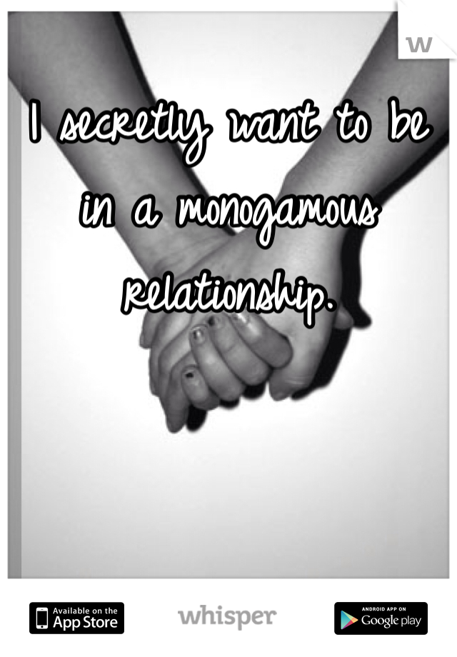I secretly want to be in a monogamous relationship.