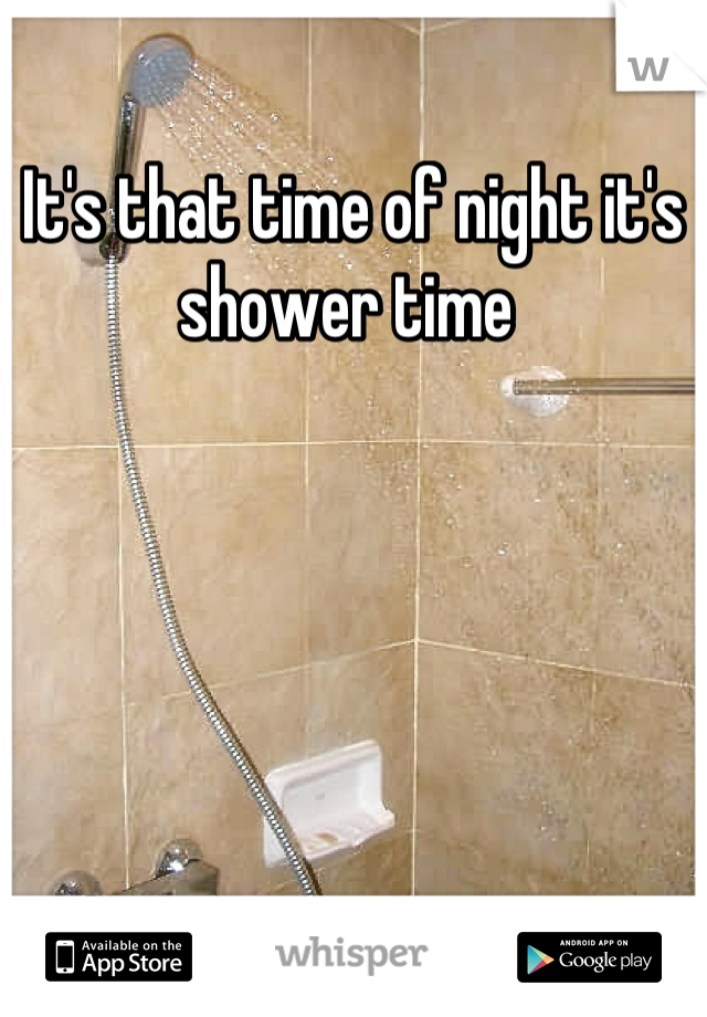 It's that time of night it's shower time 