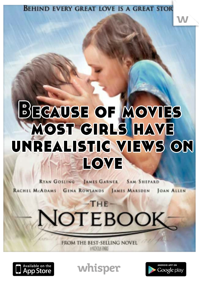 Because of movies most girls have unrealistic views on love