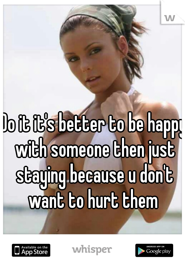 Do it it's better to be happy with someone then just staying because u don't want to hurt them 