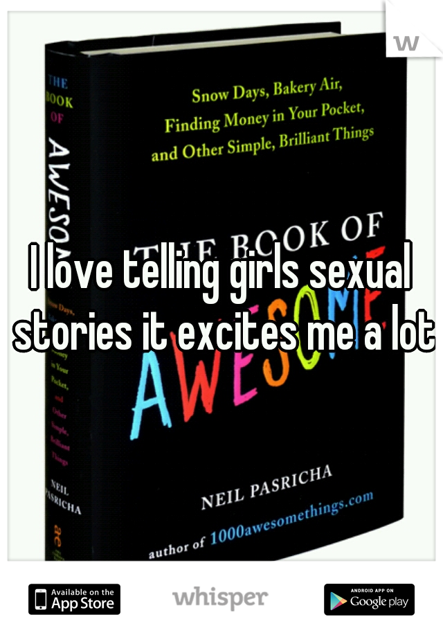 I love telling girls sexual stories it excites me a lot