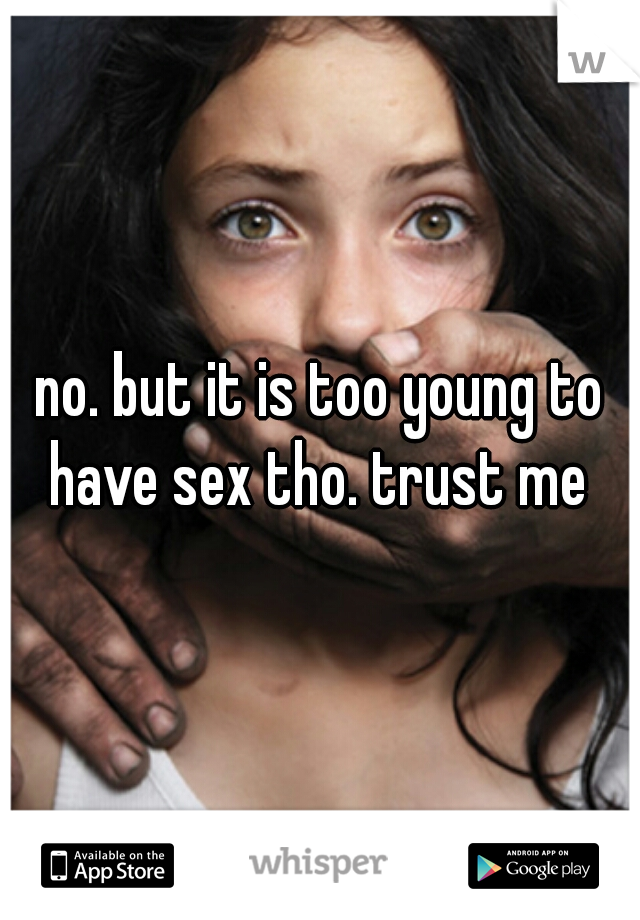 no. but it is too young to have sex tho. trust me 