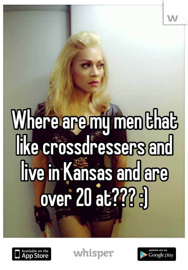 Where are my men that like crossdressers and live in Kansas and are over 20 at??? :)