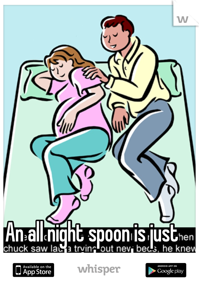 An all night spoon is just what I need 
