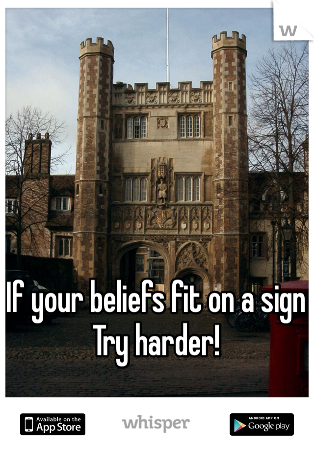 If your beliefs fit on a sign 
Try harder!