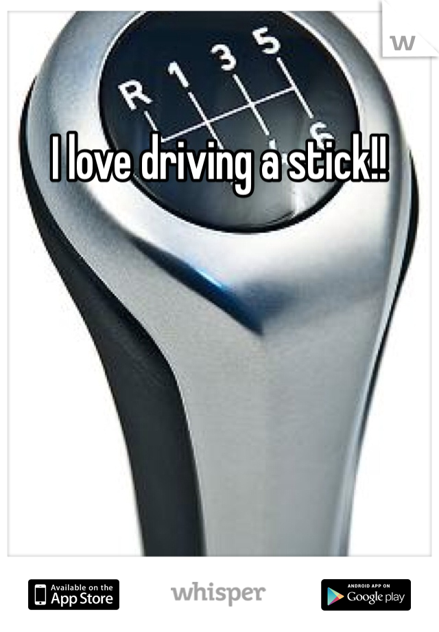 I love driving a stick!!
