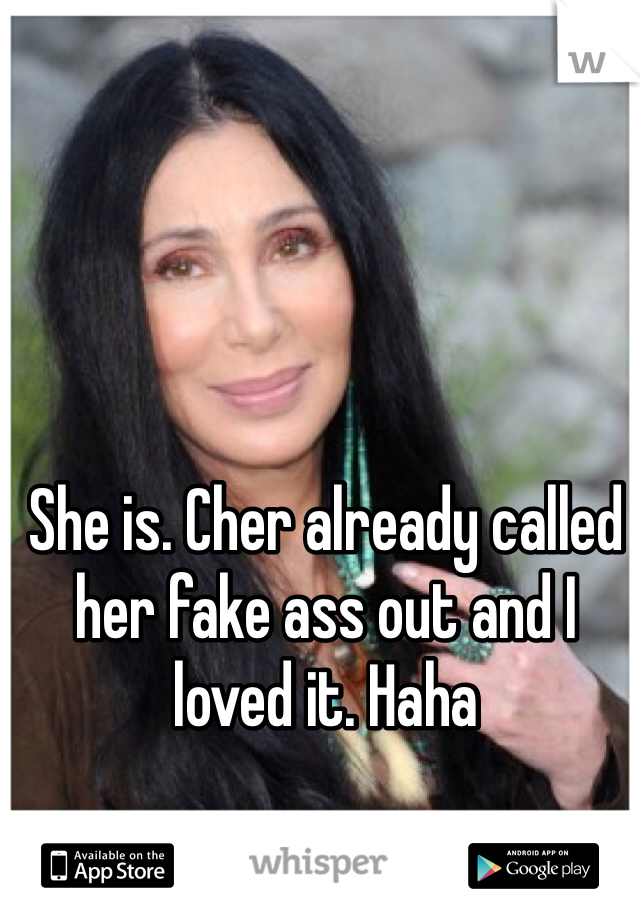 She is. Cher already called her fake ass out and I loved it. Haha