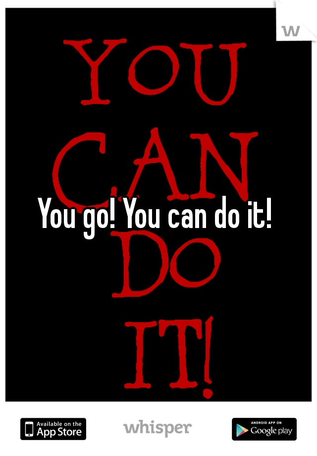 You go! You can do it! 