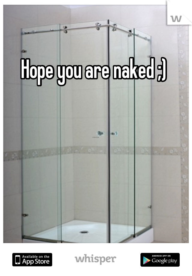 Hope you are naked ;) 
